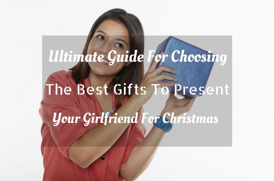 Ultimate Guide For Choosing The Best Gifts To Present Your Girlfriend For Christmas